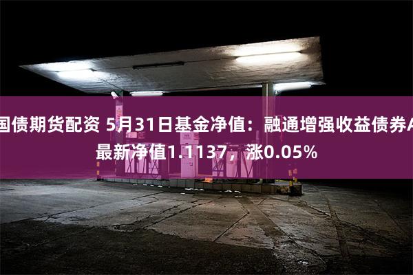 国债期货配资 5月31日基金净值：融通增强收益债券A最新净值1.1137，涨0.05%