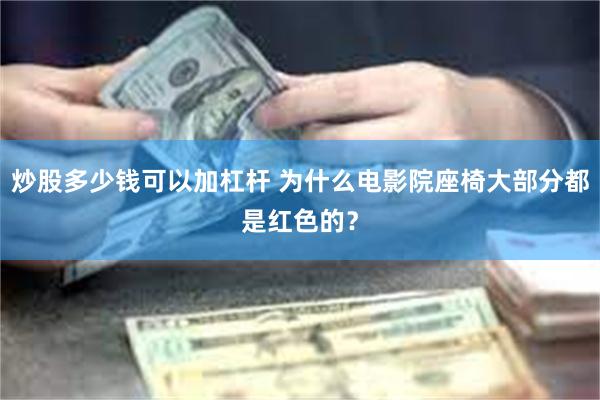 炒股多少钱可以加杠杆 为什么电影院座椅大部分都是红色的？