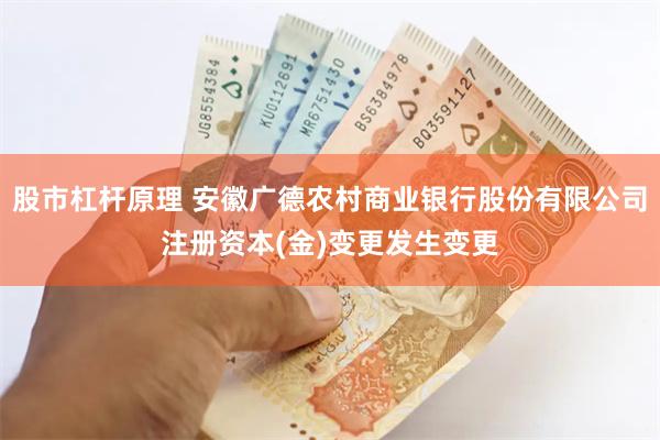 股市杠杆原理 安徽广德农村商业银行股份有限公司注册资本(金)变更发生变更