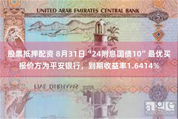 股票抵押配资 8月31日“24附息国债10”最优买报价方为平安银行，到期收益率1.6414%