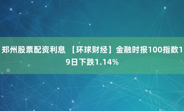 郑州股票配资利息 【环球财经】金融时报100指数19日下跌1.14%