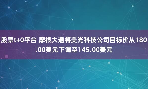 股票t+0平台 摩根大通将美光科技公司目标价从180.00美元下调至145.00美元