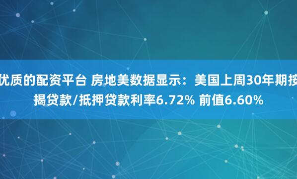 优质的配资平台 房地美数据显示：美国上周30年期按揭贷款/抵押贷款利率6.72% 前值6.60%