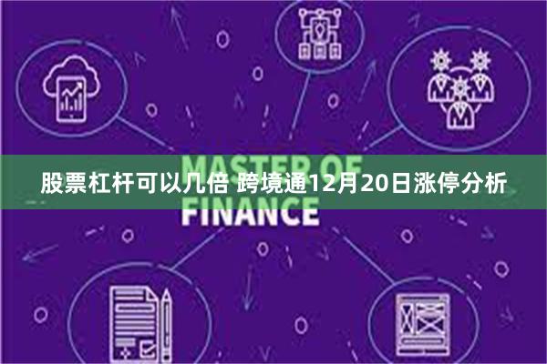 股票杠杆可以几倍 跨境通12月20日涨停分析