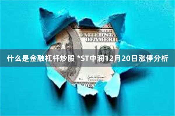 什么是金融杠杆炒股 *ST中润12月20日涨停分析