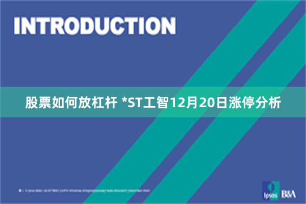 股票如何放杠杆 *ST工智12月20日涨停分析