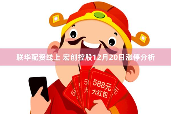 联华配资线上 宏创控股12月20日涨停分析