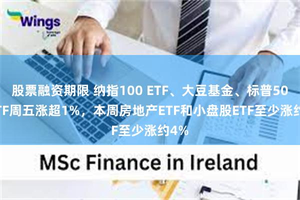 股票融资期限 纳指100 ETF、大豆基金、标普500 ETF周五涨超1%，本周房地产ETF和小盘股ETF至少涨约4%