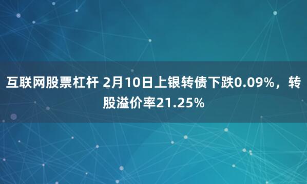 互联网股票杠杆 2月10日上银转债下跌0.09%，转股溢价率21.25%