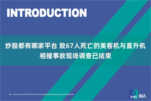 炒股都有哪家平台 致67人死亡的美客机与直升机相撞事故现场调查已结束