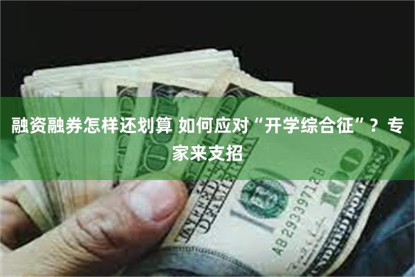 融资融券怎样还划算 如何应对“开学综合征”？专家来支招