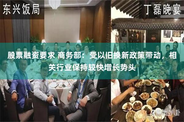 股票融资要求 商务部：受以旧换新政策带动，相关行业保持较快增长势头