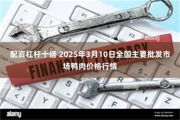 配资杠杆十倍 2025年3月10日全国主要批发市场鸭肉价格行情