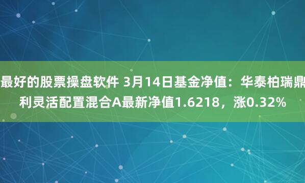 最好的股票操盘软件 3月14日基金净值：华泰柏瑞鼎利灵活配置混合A最新净值1.6218，涨0.32%